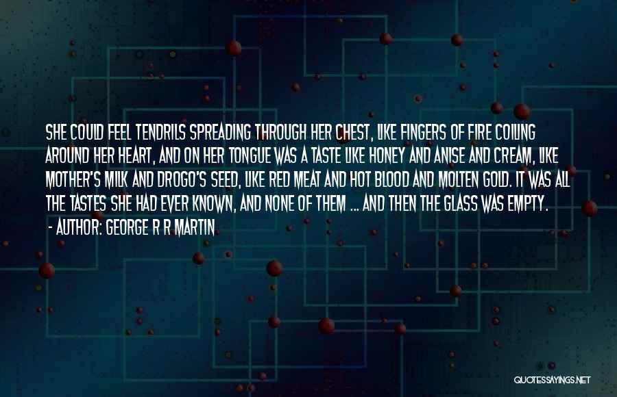 George R R Martin Quotes: She Could Feel Tendrils Spreading Through Her Chest, Like Fingers Of Fire Coiling Around Her Heart, And On Her Tongue