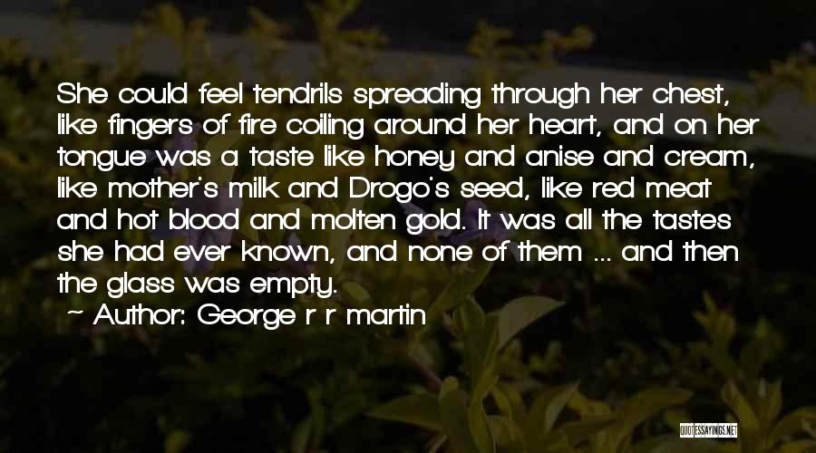 George R R Martin Quotes: She Could Feel Tendrils Spreading Through Her Chest, Like Fingers Of Fire Coiling Around Her Heart, And On Her Tongue