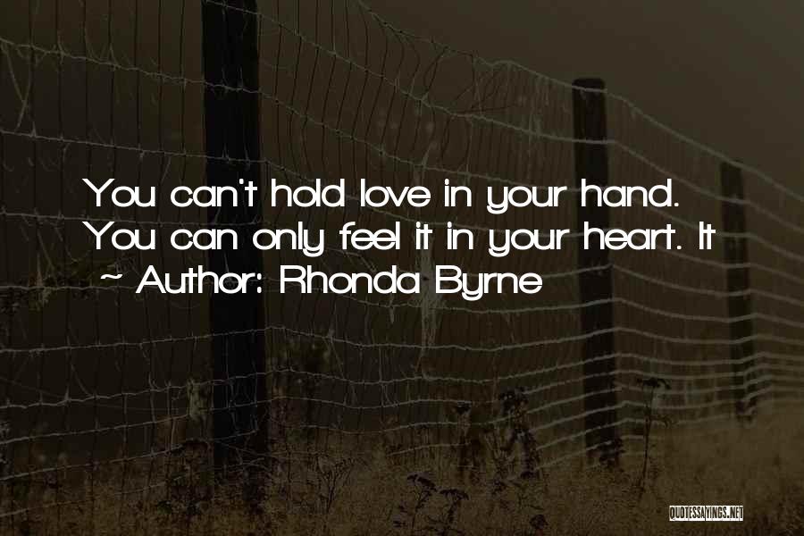 Rhonda Byrne Quotes: You Can't Hold Love In Your Hand. You Can Only Feel It In Your Heart. It