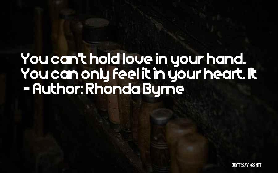 Rhonda Byrne Quotes: You Can't Hold Love In Your Hand. You Can Only Feel It In Your Heart. It