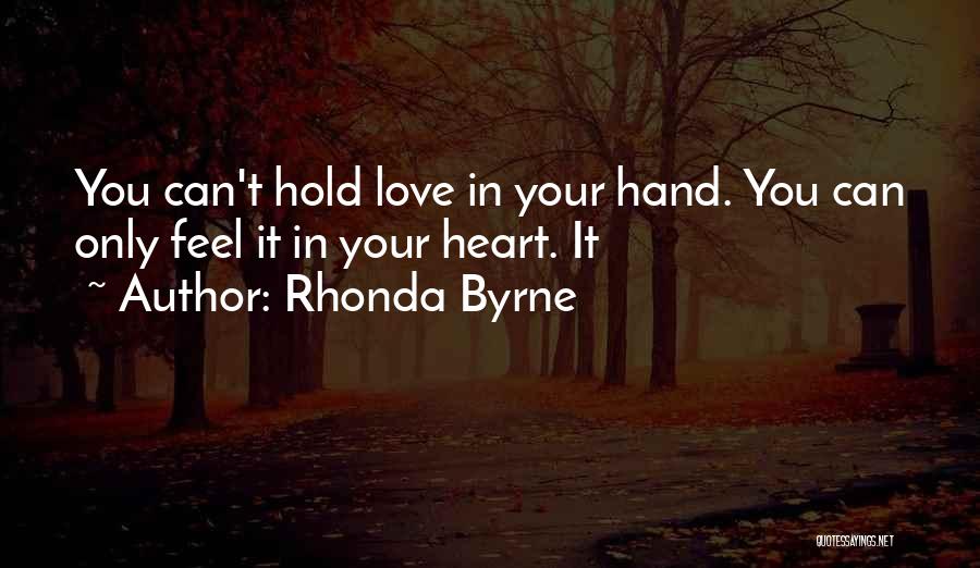 Rhonda Byrne Quotes: You Can't Hold Love In Your Hand. You Can Only Feel It In Your Heart. It