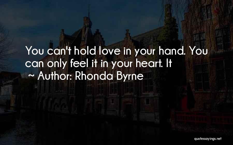 Rhonda Byrne Quotes: You Can't Hold Love In Your Hand. You Can Only Feel It In Your Heart. It