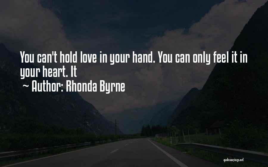 Rhonda Byrne Quotes: You Can't Hold Love In Your Hand. You Can Only Feel It In Your Heart. It