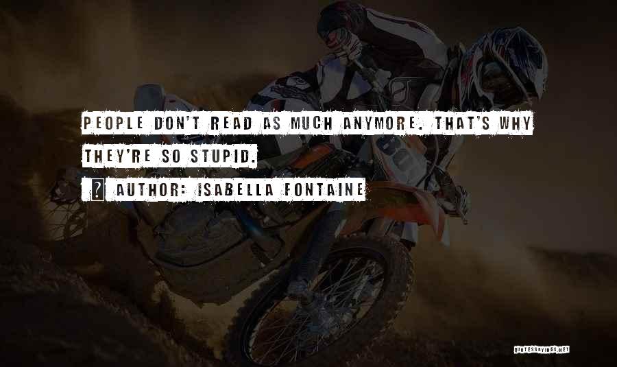 Isabella Fontaine Quotes: People Don't Read As Much Anymore. That's Why They're So Stupid.