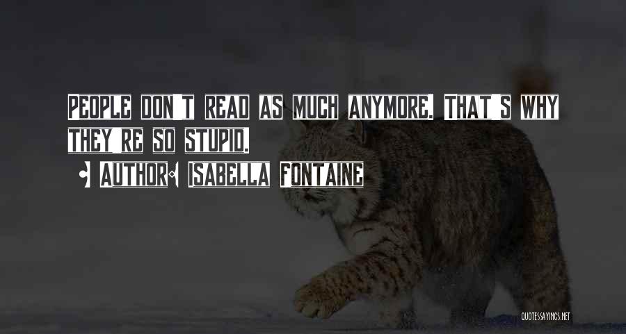 Isabella Fontaine Quotes: People Don't Read As Much Anymore. That's Why They're So Stupid.