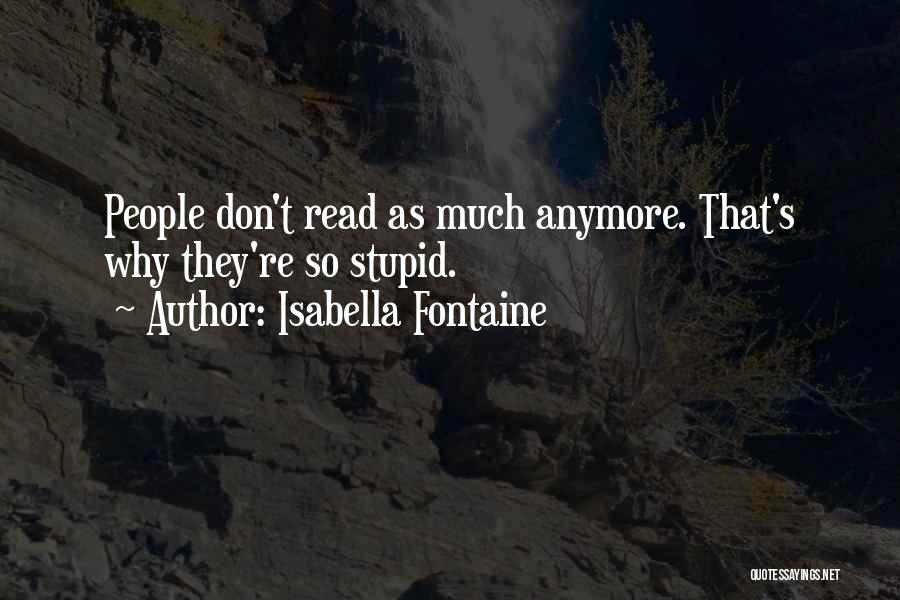 Isabella Fontaine Quotes: People Don't Read As Much Anymore. That's Why They're So Stupid.