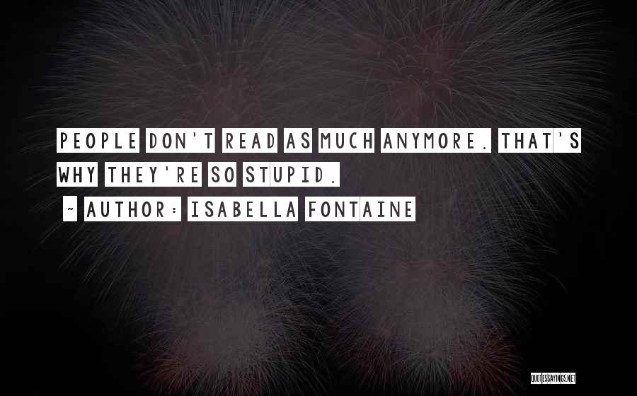 Isabella Fontaine Quotes: People Don't Read As Much Anymore. That's Why They're So Stupid.