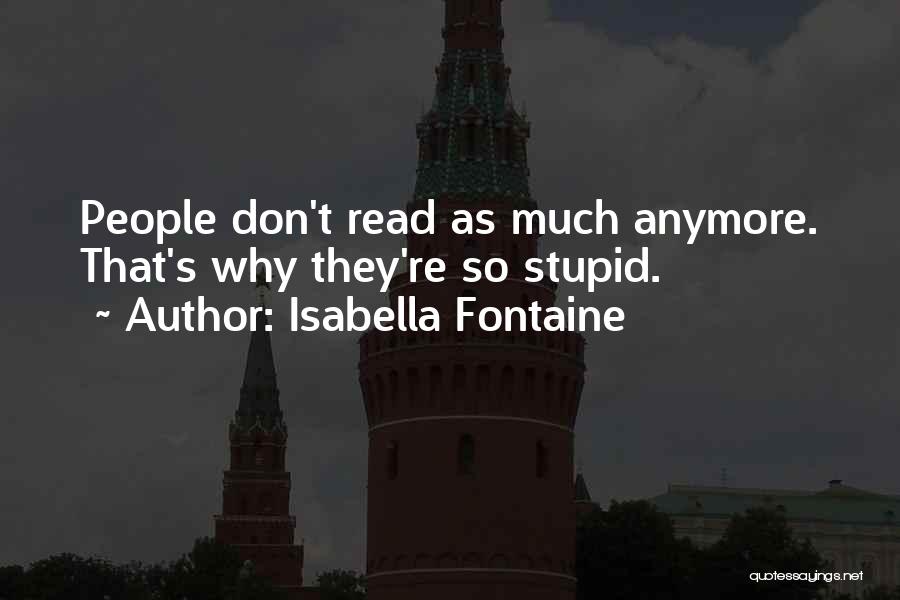 Isabella Fontaine Quotes: People Don't Read As Much Anymore. That's Why They're So Stupid.