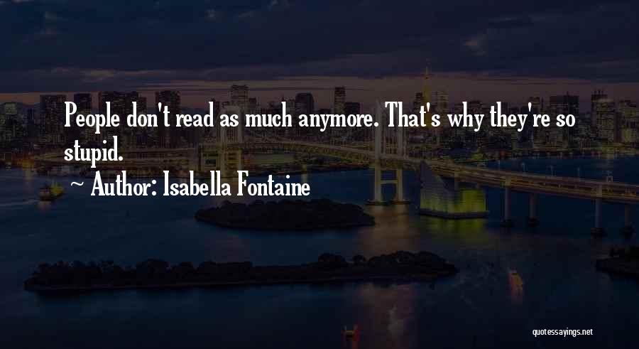 Isabella Fontaine Quotes: People Don't Read As Much Anymore. That's Why They're So Stupid.