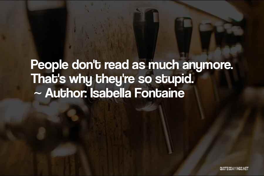 Isabella Fontaine Quotes: People Don't Read As Much Anymore. That's Why They're So Stupid.