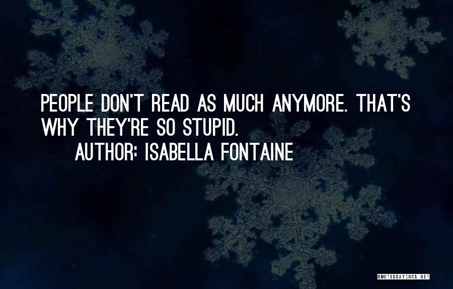 Isabella Fontaine Quotes: People Don't Read As Much Anymore. That's Why They're So Stupid.