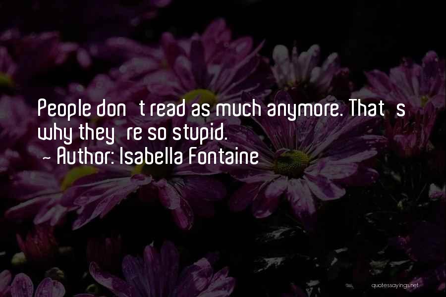 Isabella Fontaine Quotes: People Don't Read As Much Anymore. That's Why They're So Stupid.