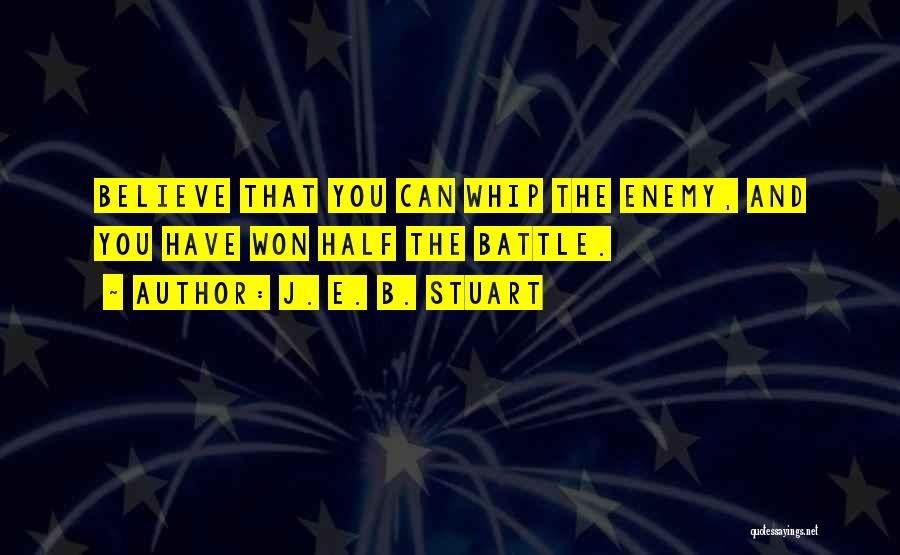 J. E. B. Stuart Quotes: Believe That You Can Whip The Enemy, And You Have Won Half The Battle.