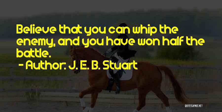 J. E. B. Stuart Quotes: Believe That You Can Whip The Enemy, And You Have Won Half The Battle.