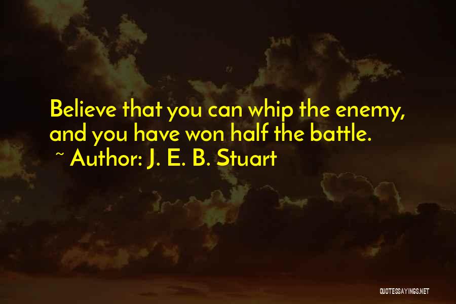 J. E. B. Stuart Quotes: Believe That You Can Whip The Enemy, And You Have Won Half The Battle.