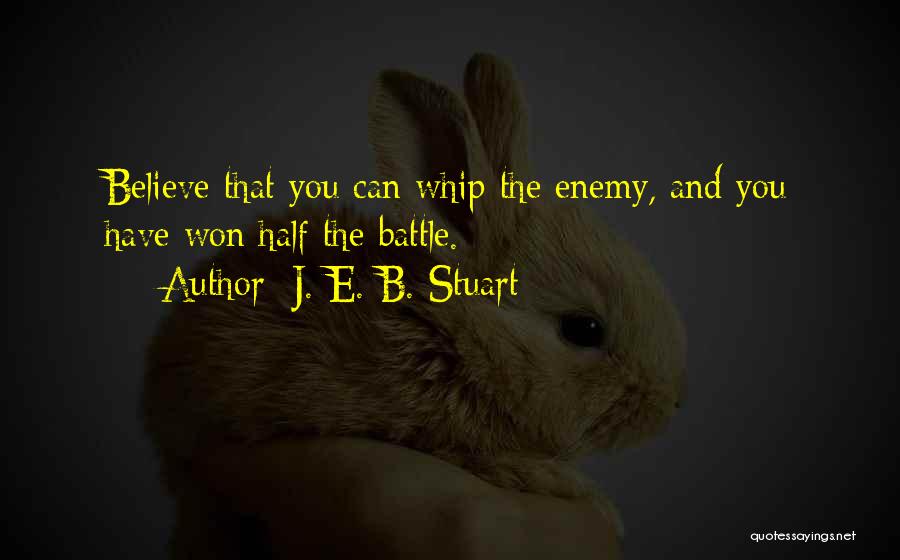 J. E. B. Stuart Quotes: Believe That You Can Whip The Enemy, And You Have Won Half The Battle.