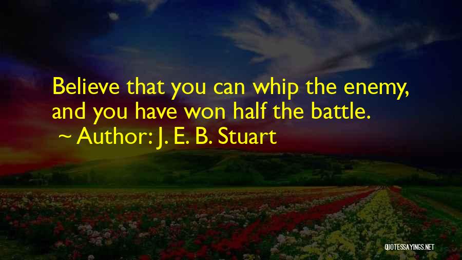 J. E. B. Stuart Quotes: Believe That You Can Whip The Enemy, And You Have Won Half The Battle.