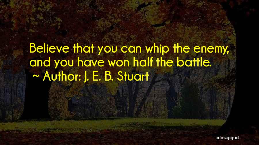 J. E. B. Stuart Quotes: Believe That You Can Whip The Enemy, And You Have Won Half The Battle.