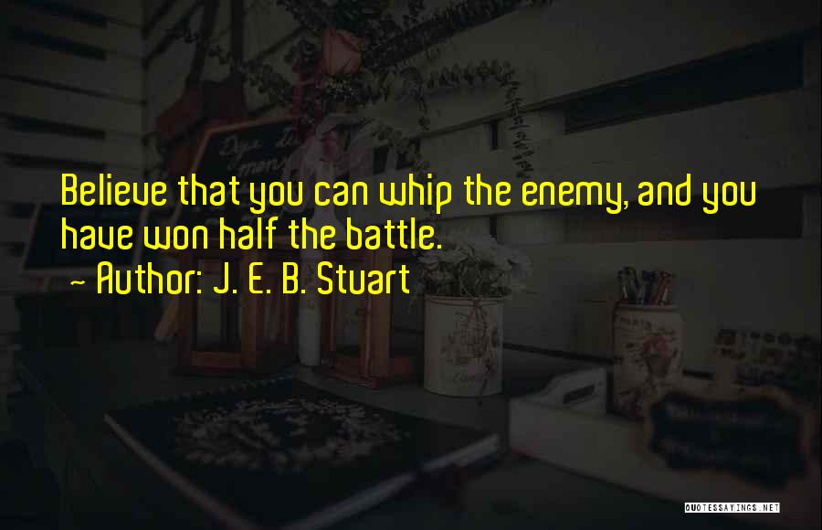 J. E. B. Stuart Quotes: Believe That You Can Whip The Enemy, And You Have Won Half The Battle.