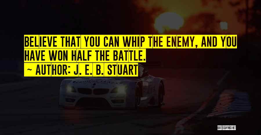 J. E. B. Stuart Quotes: Believe That You Can Whip The Enemy, And You Have Won Half The Battle.