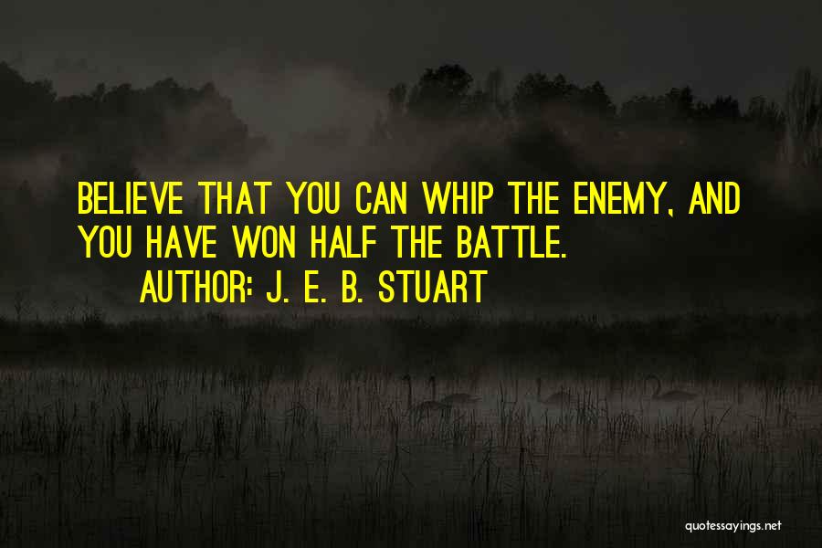 J. E. B. Stuart Quotes: Believe That You Can Whip The Enemy, And You Have Won Half The Battle.