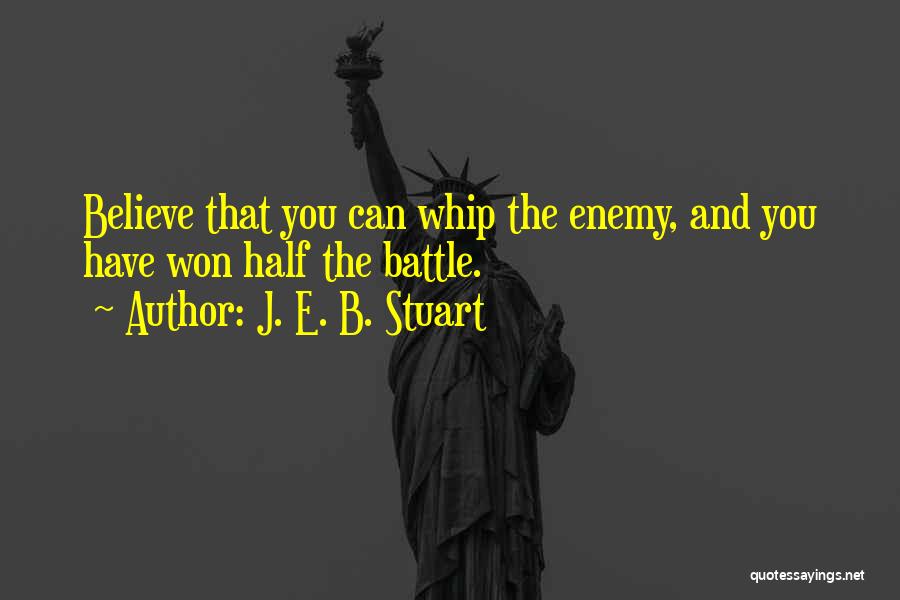 J. E. B. Stuart Quotes: Believe That You Can Whip The Enemy, And You Have Won Half The Battle.