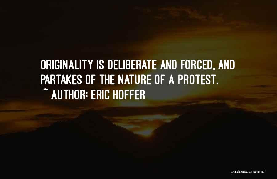 Eric Hoffer Quotes: Originality Is Deliberate And Forced, And Partakes Of The Nature Of A Protest.