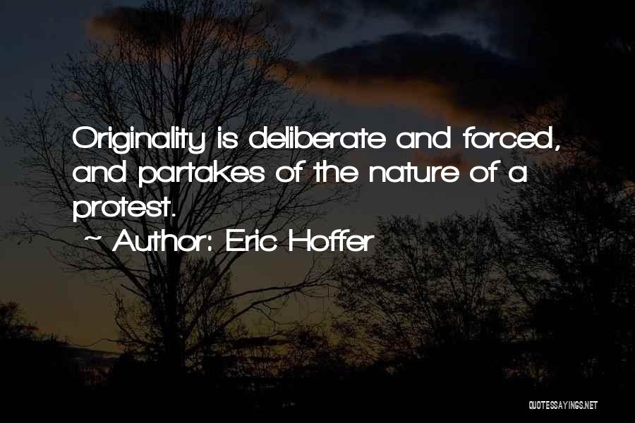 Eric Hoffer Quotes: Originality Is Deliberate And Forced, And Partakes Of The Nature Of A Protest.