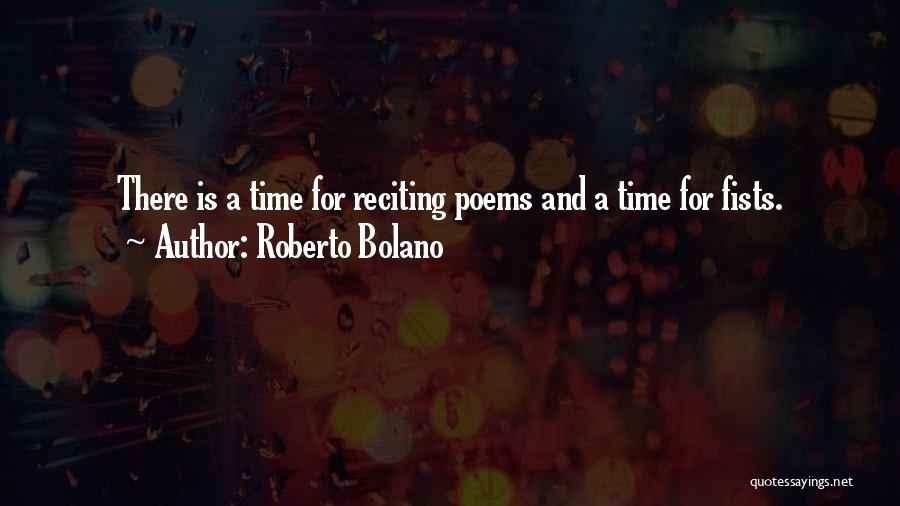 Roberto Bolano Quotes: There Is A Time For Reciting Poems And A Time For Fists.