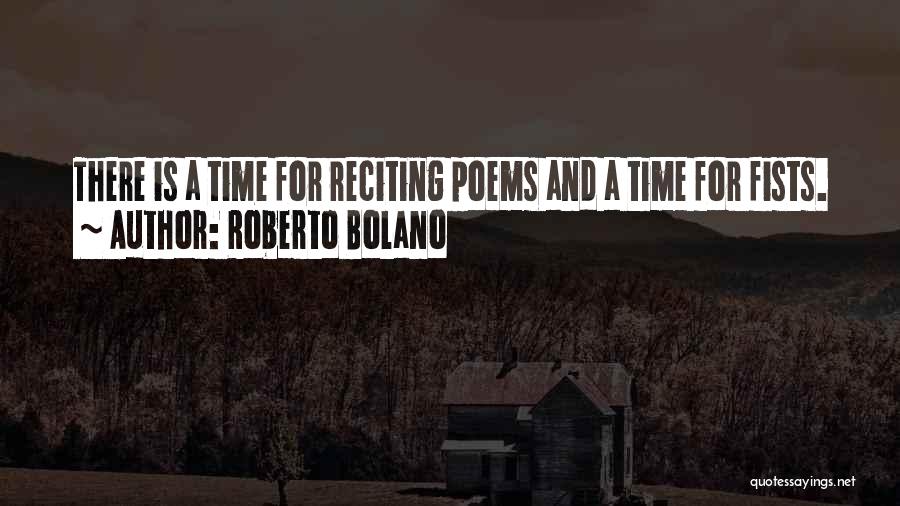 Roberto Bolano Quotes: There Is A Time For Reciting Poems And A Time For Fists.