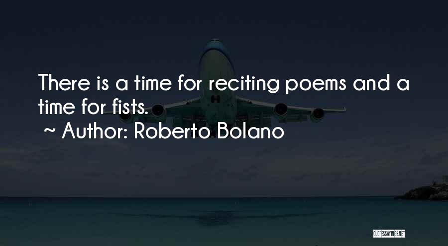 Roberto Bolano Quotes: There Is A Time For Reciting Poems And A Time For Fists.