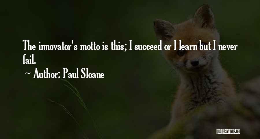 Paul Sloane Quotes: The Innovator's Motto Is This; I Succeed Or I Learn But I Never Fail.