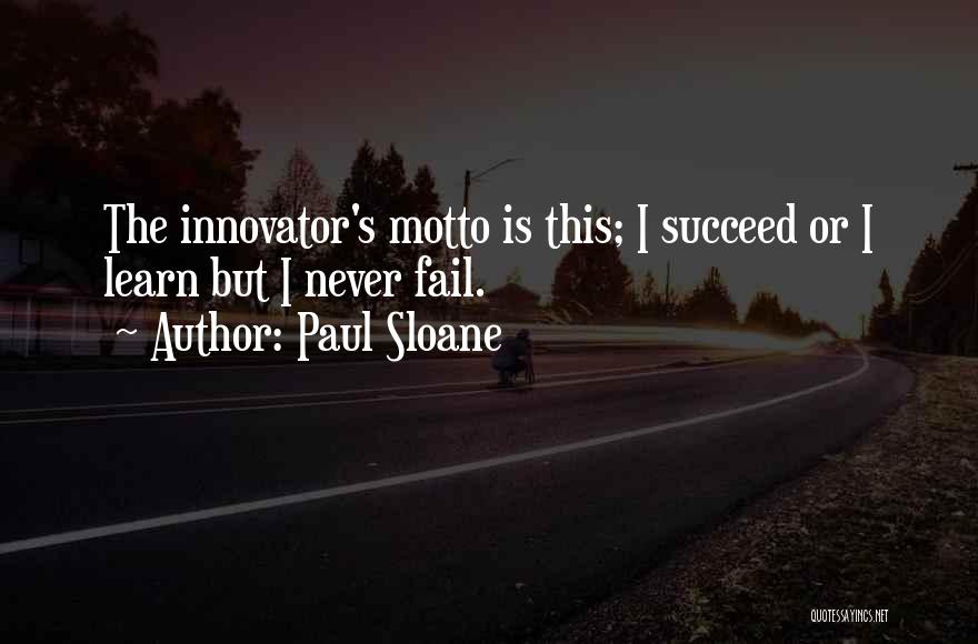 Paul Sloane Quotes: The Innovator's Motto Is This; I Succeed Or I Learn But I Never Fail.