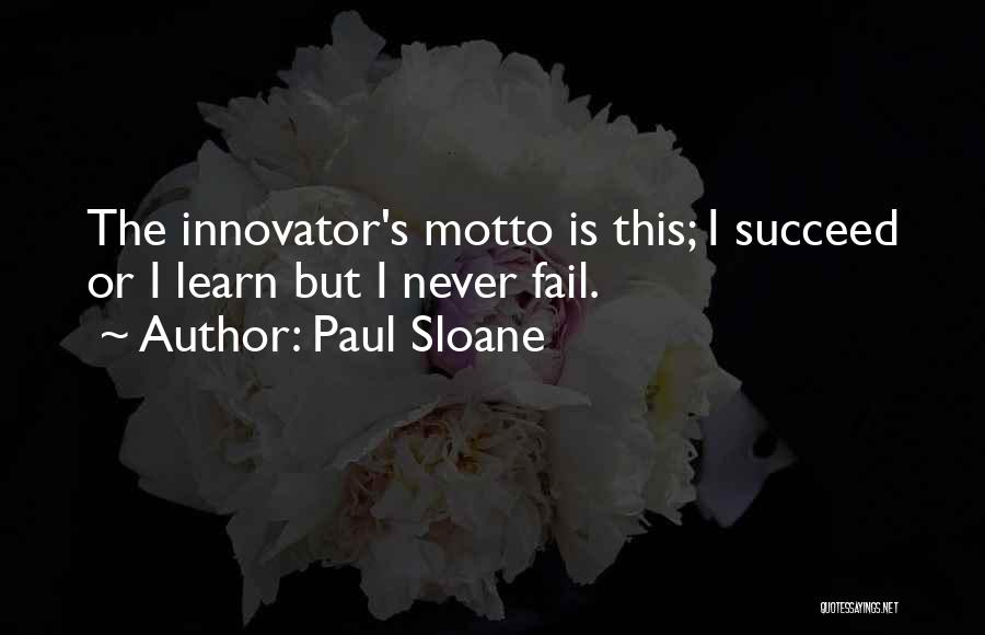 Paul Sloane Quotes: The Innovator's Motto Is This; I Succeed Or I Learn But I Never Fail.