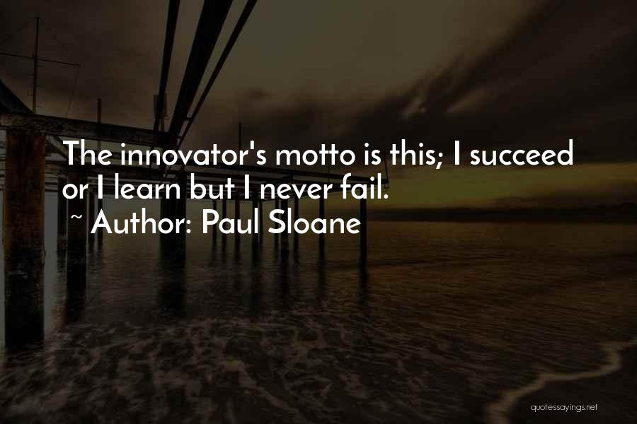 Paul Sloane Quotes: The Innovator's Motto Is This; I Succeed Or I Learn But I Never Fail.