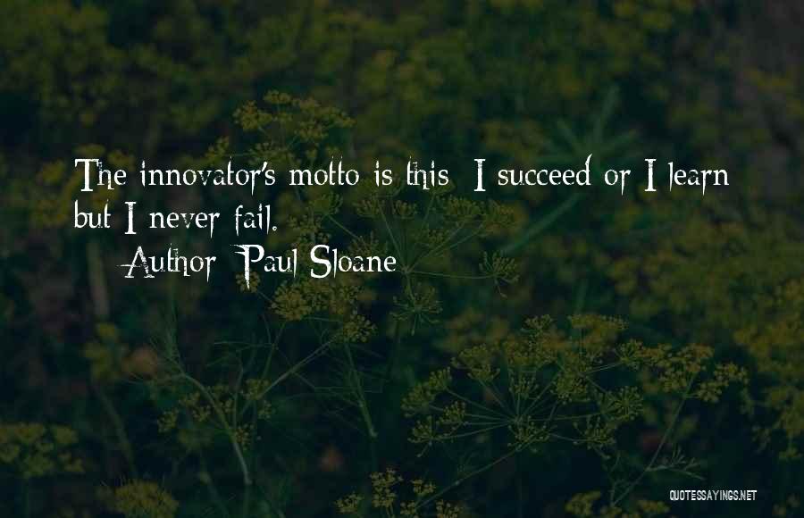 Paul Sloane Quotes: The Innovator's Motto Is This; I Succeed Or I Learn But I Never Fail.