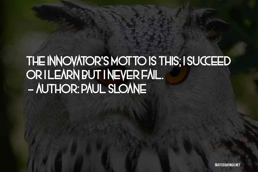 Paul Sloane Quotes: The Innovator's Motto Is This; I Succeed Or I Learn But I Never Fail.