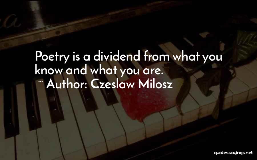 Czeslaw Milosz Quotes: Poetry Is A Dividend From What You Know And What You Are.