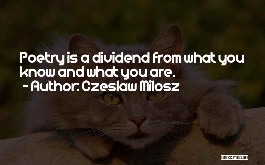 Czeslaw Milosz Quotes: Poetry Is A Dividend From What You Know And What You Are.