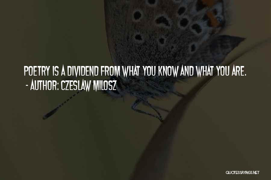 Czeslaw Milosz Quotes: Poetry Is A Dividend From What You Know And What You Are.