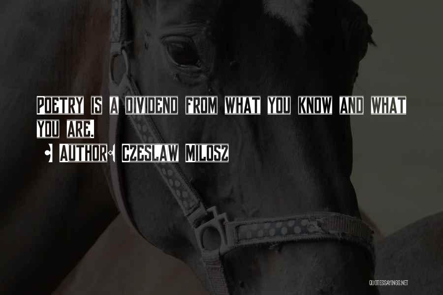 Czeslaw Milosz Quotes: Poetry Is A Dividend From What You Know And What You Are.