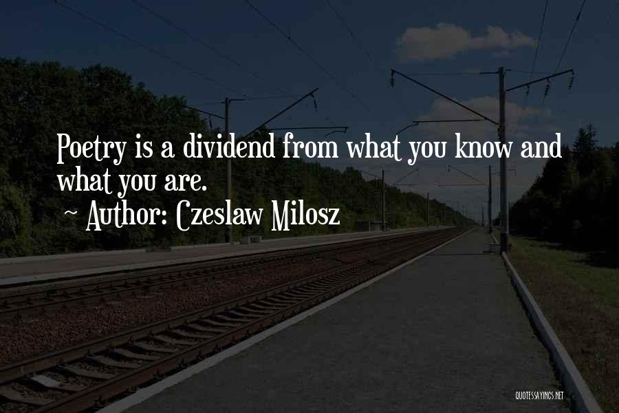 Czeslaw Milosz Quotes: Poetry Is A Dividend From What You Know And What You Are.