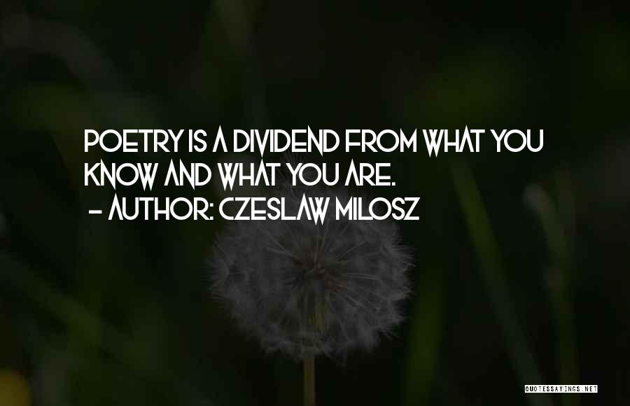 Czeslaw Milosz Quotes: Poetry Is A Dividend From What You Know And What You Are.
