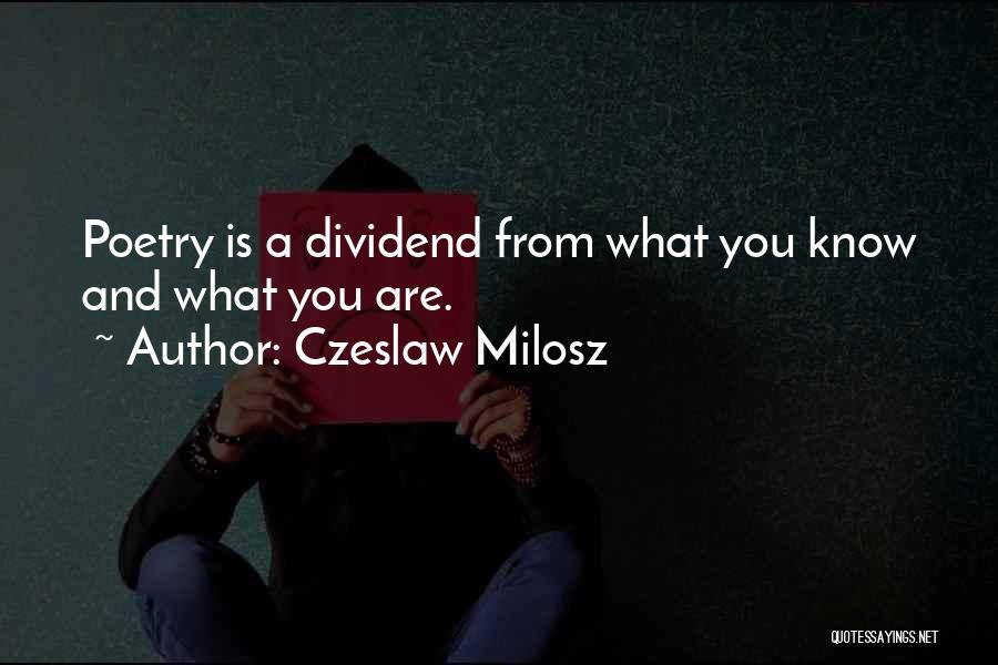 Czeslaw Milosz Quotes: Poetry Is A Dividend From What You Know And What You Are.