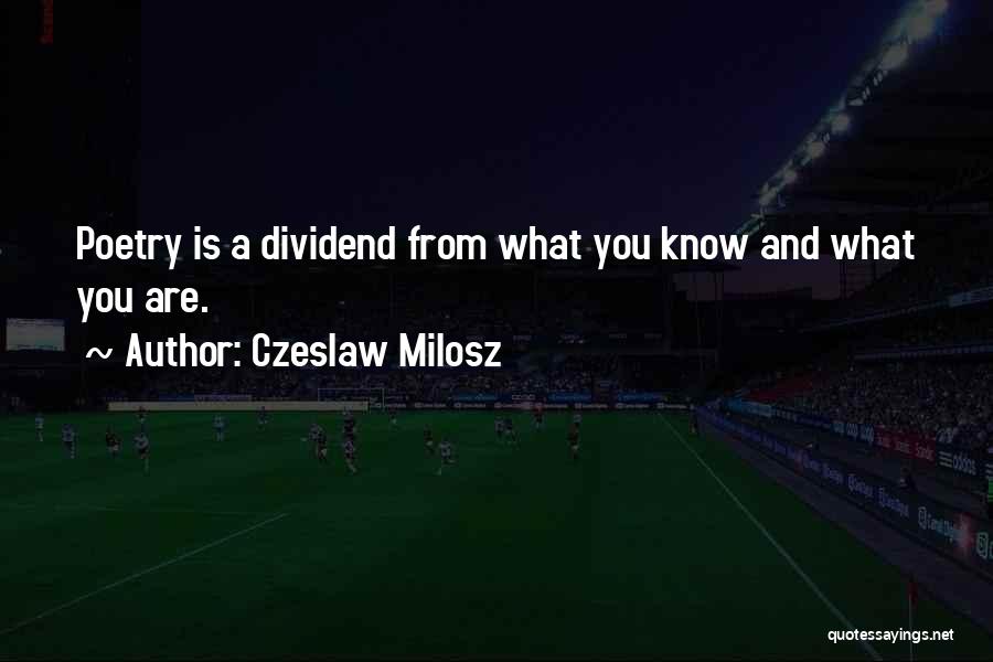 Czeslaw Milosz Quotes: Poetry Is A Dividend From What You Know And What You Are.