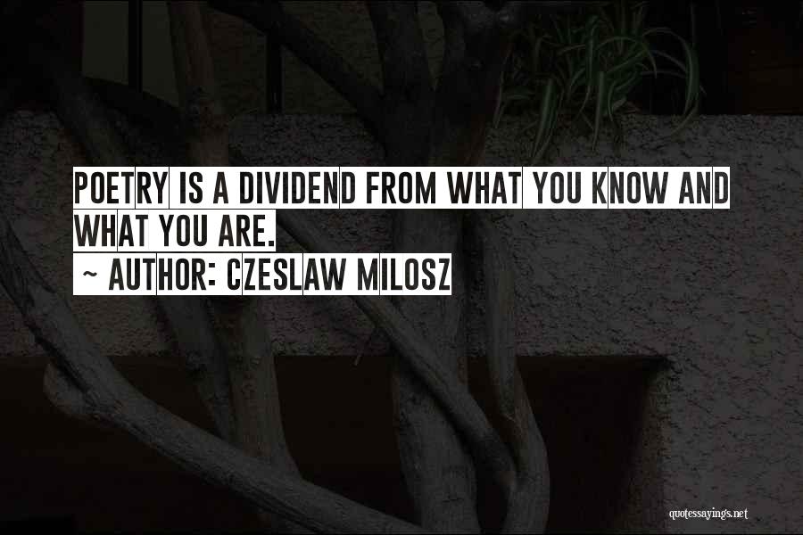 Czeslaw Milosz Quotes: Poetry Is A Dividend From What You Know And What You Are.