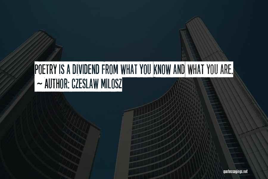 Czeslaw Milosz Quotes: Poetry Is A Dividend From What You Know And What You Are.