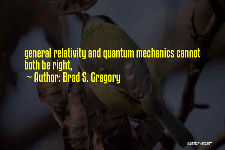 Brad S. Gregory Quotes: General Relativity And Quantum Mechanics Cannot Both Be Right,