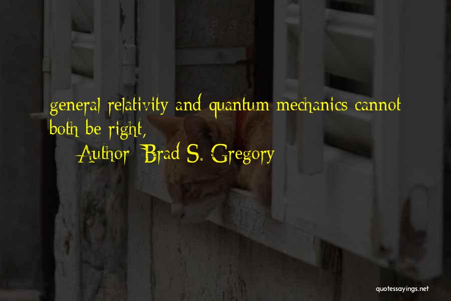 Brad S. Gregory Quotes: General Relativity And Quantum Mechanics Cannot Both Be Right,