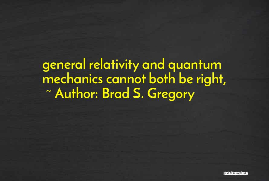 Brad S. Gregory Quotes: General Relativity And Quantum Mechanics Cannot Both Be Right,